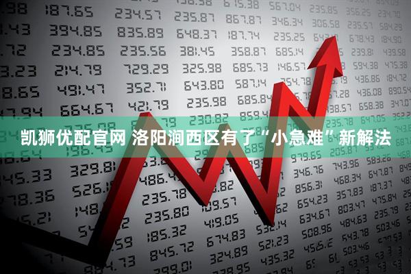 凯狮优配官网 洛阳涧西区有了“小急难”新解法