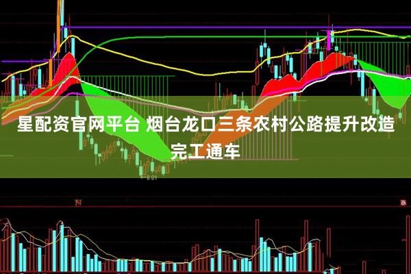 星配资官网平台 烟台龙口三条农村公路提升改造完工通车