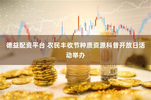 德益配资平台 农民丰收节种质资源科普开放日活动举办