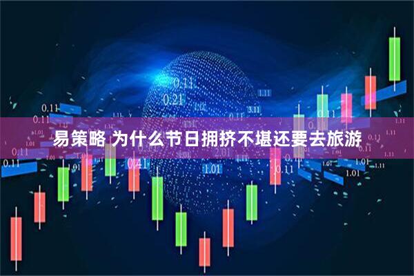 易策略 为什么节日拥挤不堪还要去旅游