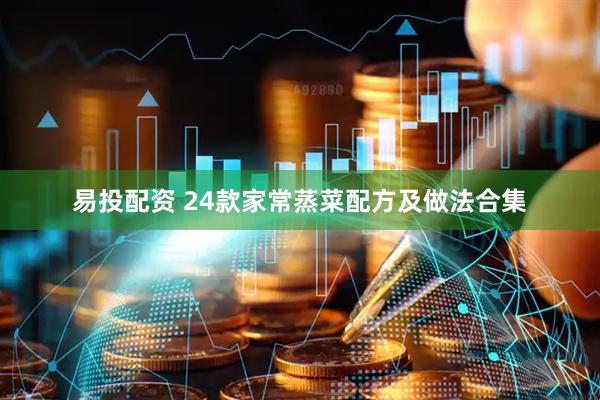 易投配资 24款家常蒸菜配方及做法合集
