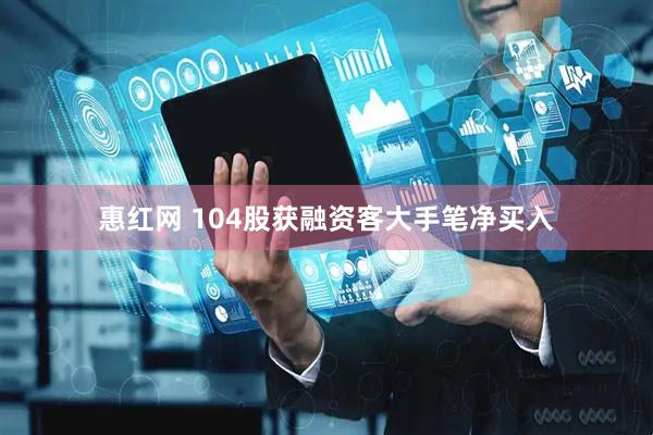 惠红网 104股获融资客大手笔净买入