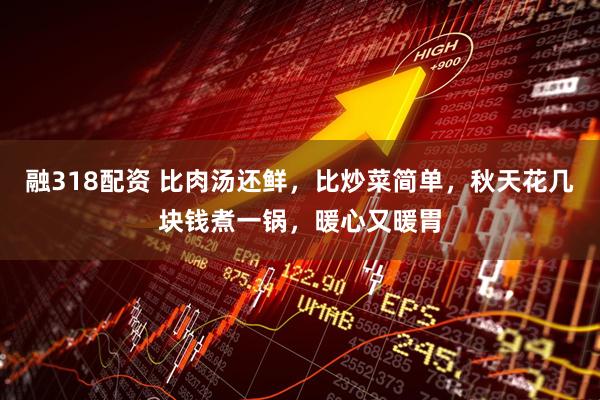 融318配资 比肉汤还鲜，比炒菜简单，秋天花几块钱煮一锅，暖心又暖胃