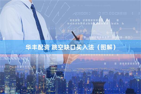 华丰配资 跳空缺口买入法（图解）