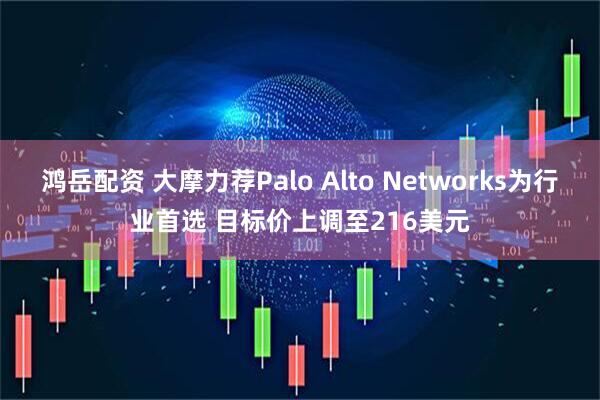 鸿岳配资 大摩力荐Palo Alto Networks为行业首选 目标价上调至216美元